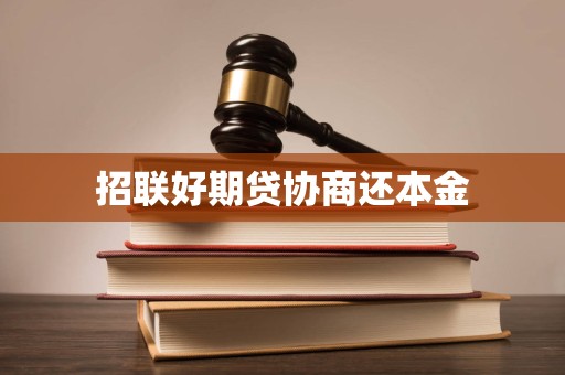 招聯(lián)好期貸逾期后協(xié)商還本金的合法性、流程與注意事項(xiàng)